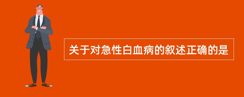 关于对急性白血病的叙述正确的是