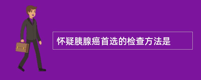 怀疑胰腺癌首选的检查方法是
