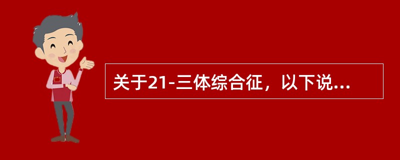 关于21-三体综合征，以下说法哪个最正确（）