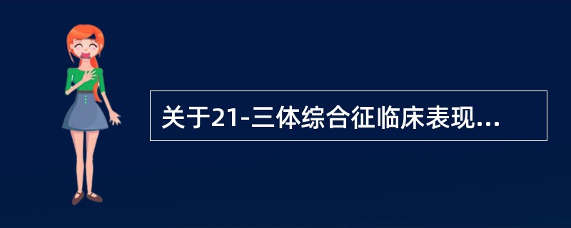 关于21-三体综合征临床表现，以下哪项不正确（）