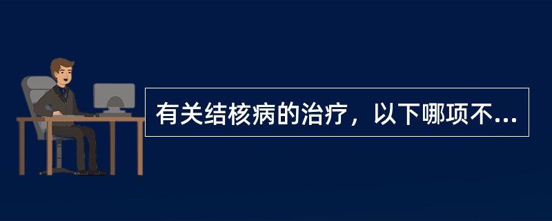 有关结核病的治疗，以下哪项不正确（）