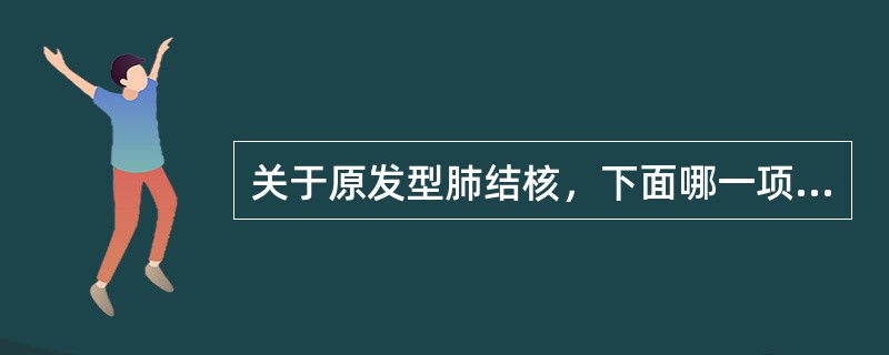 关于原发型肺结核，下面哪一项提法有错（）