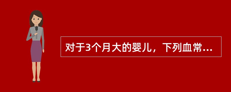 对于3个月大的婴儿，下列血常规的结果中属于正常的是（）