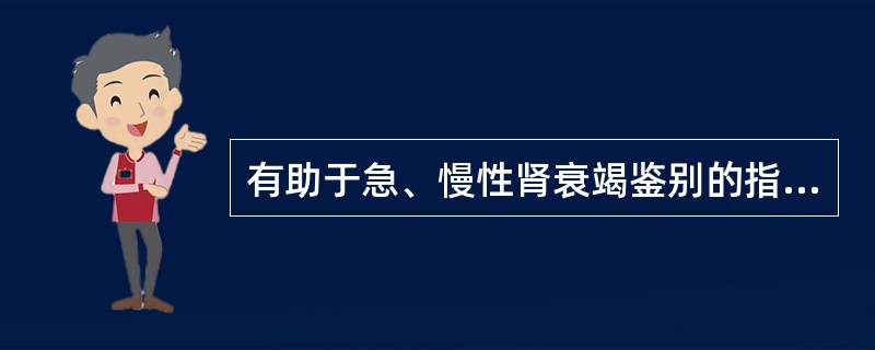 有助于急、慢性肾衰竭鉴别的指标是（）