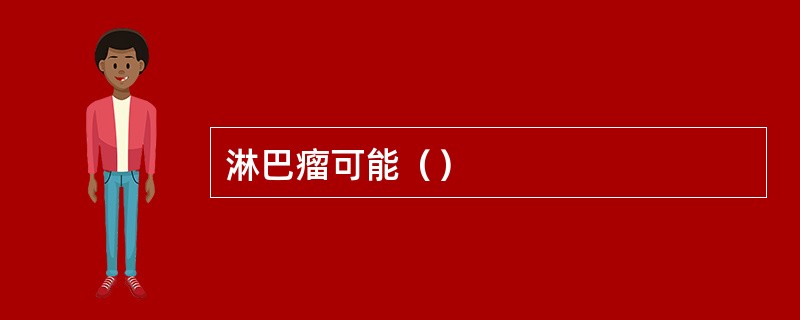 淋巴瘤可能（）