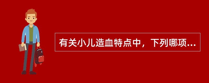 有关小儿造血特点中，下列哪项不正确（）