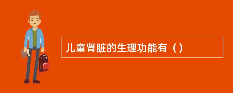 儿童肾脏的生理功能有（）