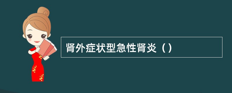 肾外症状型急性肾炎（）