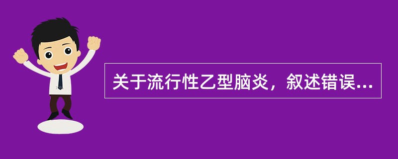 关于流行性乙型脑炎，叙述错误的是