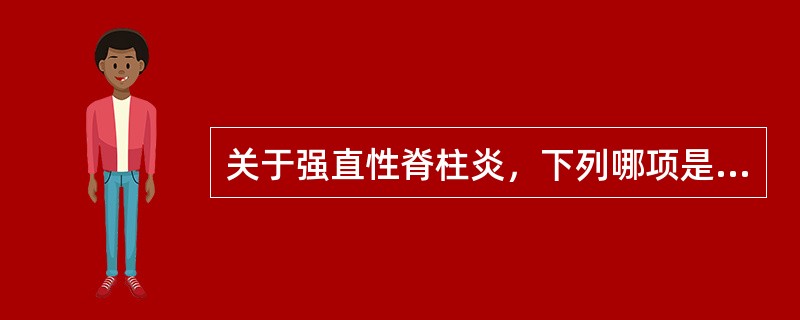 关于强直性脊柱炎，下列哪项是错误的