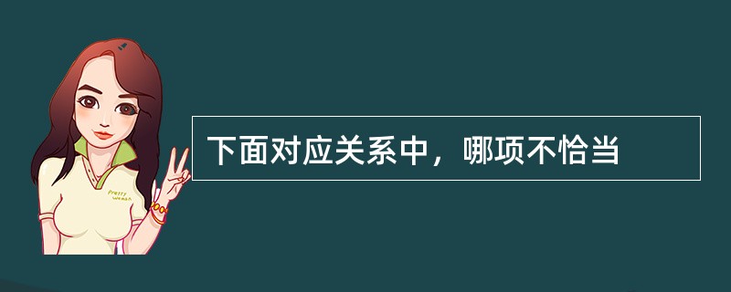 下面对应关系中，哪项不恰当