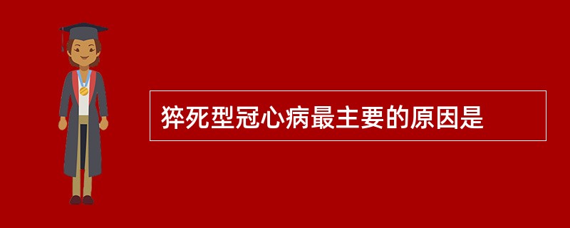 猝死型冠心病最主要的原因是