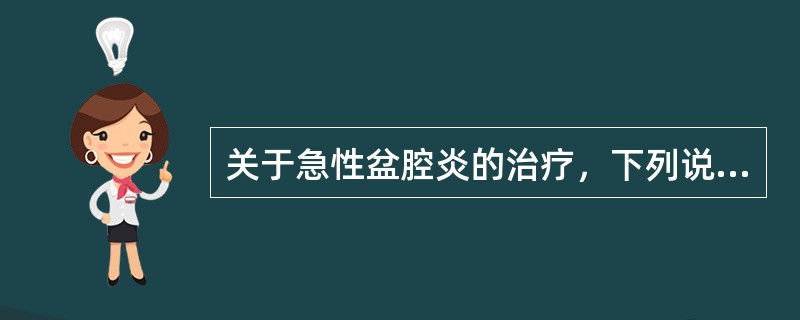 关于急性盆腔炎的治疗，下列说法错误的是