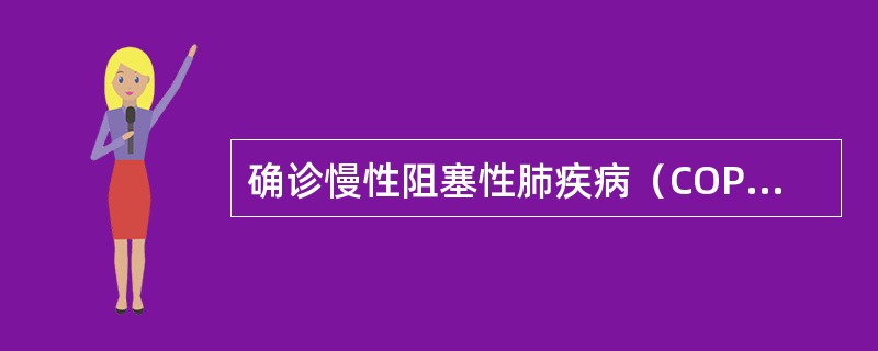 确诊慢性阻塞性肺疾病（COPD）最主要的依据是