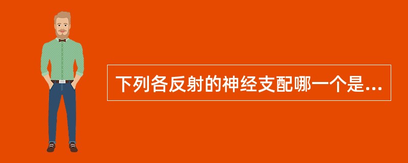 下列各反射的神经支配哪一个是错误的（）