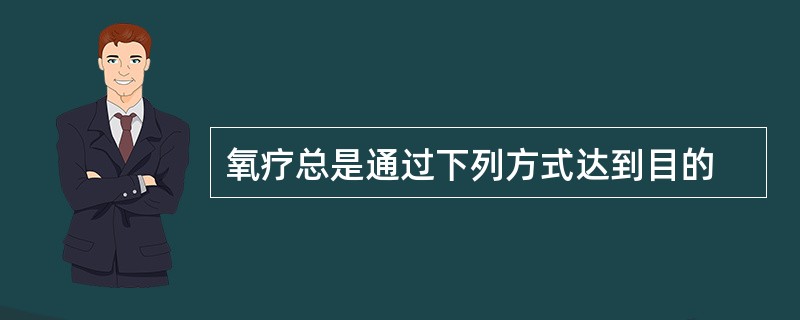 氧疗总是通过下列方式达到目的