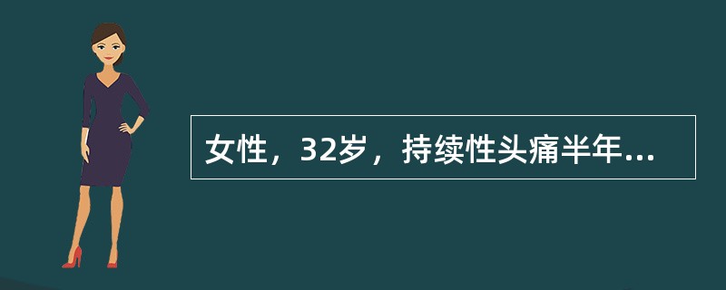 女性，32岁，持续性头痛半年余，加重1个月；头痛持续存在，阵发性加重，每次发作始于两侧颞部，然后可扩散至枕部、项部和全头痛；疼痛为持续性钝痛伴束带样紧箍感，发作无先兆；每遇劳累和情绪不好时加重，没有家