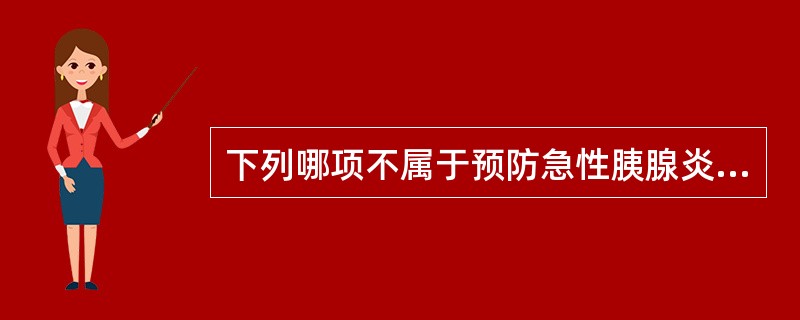 下列哪项不属于预防急性胰腺炎的措施