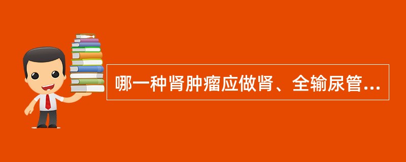 哪一种肾肿瘤应做肾、全输尿管和膀胱部分切除（）
