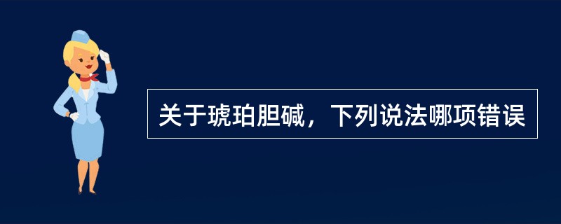 关于琥珀胆碱，下列说法哪项错误