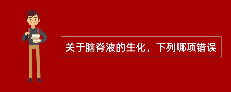 关于脑脊液的生化，下列哪项错误