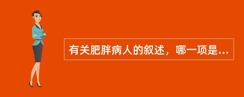 有关肥胖病人的叙述，哪一项是错误的