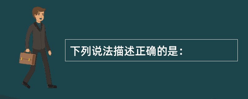下列说法描述正确的是：