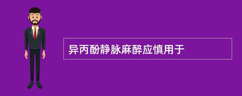 异丙酚静脉麻醉应慎用于