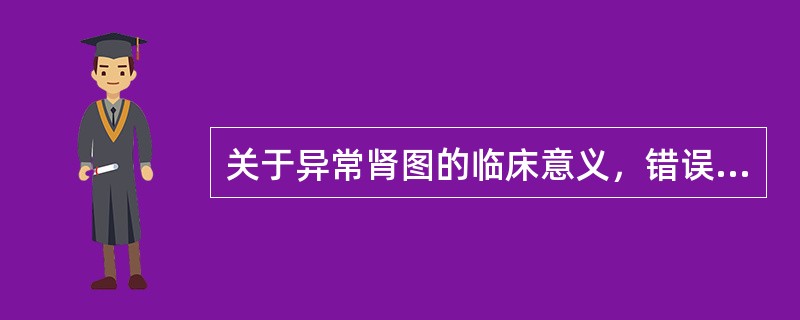 关于异常肾图的临床意义，错误的说法是