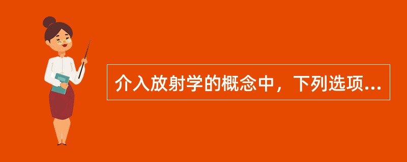 介入放射学的概念中，下列选项中错误的是