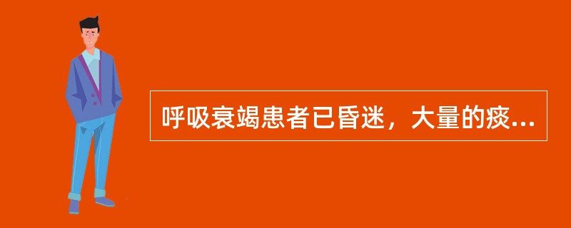 呼吸衰竭患者已昏迷，大量的痰液阻塞气道，一个错误的治疗是