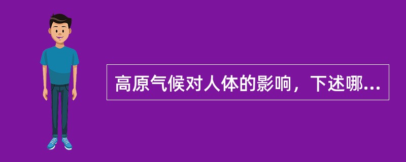 高原气候对人体的影响，下述哪项正确（）