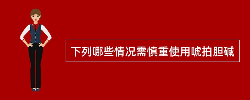 下列哪些情况需慎重使用唬拍胆碱