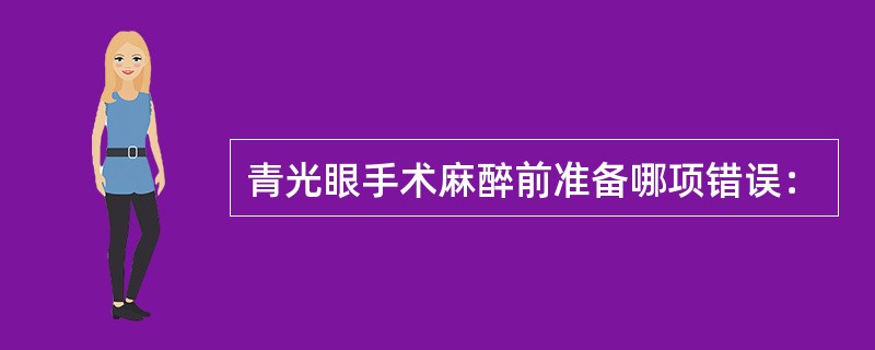 青光眼手术麻醉前准备哪项错误：