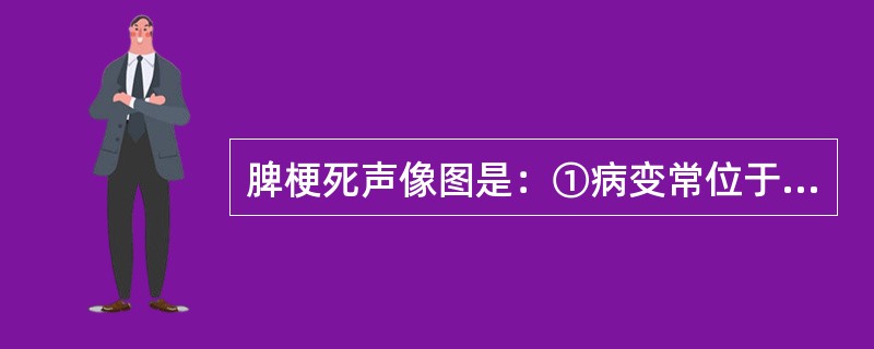 脾梗死声像图是：①病变常位于近脾门处，呈楔形或不规则形，基底较宽，有时直达脾包膜，常呈低回声；②病变内无血供；③病变内可出现钙化的强回声，或坏死出现无回声区；④伴有腹水