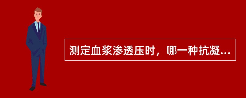 测定血浆渗透压时，哪一种抗凝剂最好（）