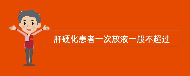 肝硬化患者一次放液一般不超过