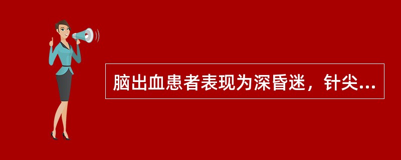 脑出血患者表现为深昏迷，针尖样瞳孔、双侧瘫痪、高热等。出血部位可能在