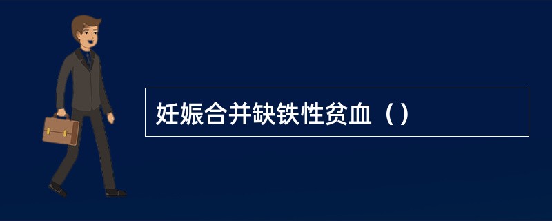 妊娠合并缺铁性贫血（）