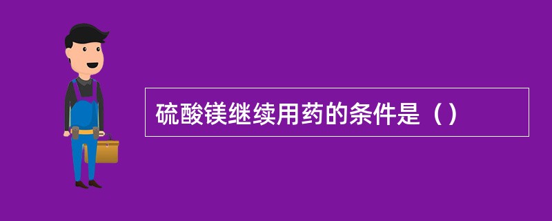 硫酸镁继续用药的条件是（）