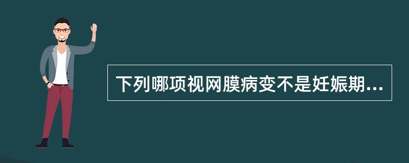 下列哪项视网膜病变不是妊娠期高血压疾病的眼底改变（）