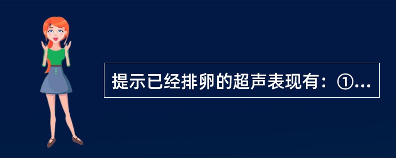 提示已经排卵的超声表现有：①主卵泡消失；②主卵泡缩小，内壁塌陷；③缩小的主卵泡内有细弱光点；④50％以上病人有道格拉斯窝积液