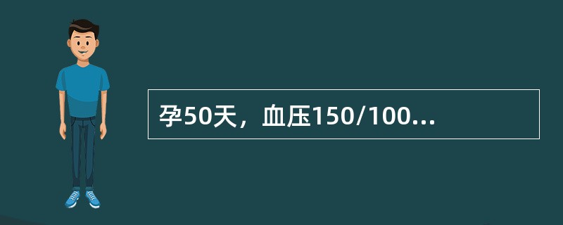 孕50天，血压150/100mmHg，尿蛋白（+），血尿素氮＞10.71mmolL（）