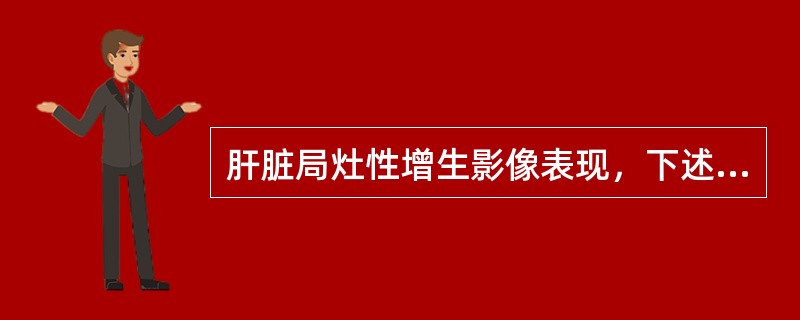 肝脏局灶性增生影像表现，下述说法不正确的是