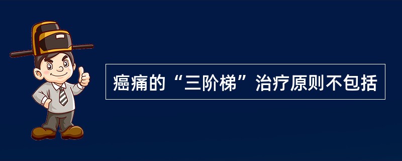 癌痛的“三阶梯”治疗原则不包括