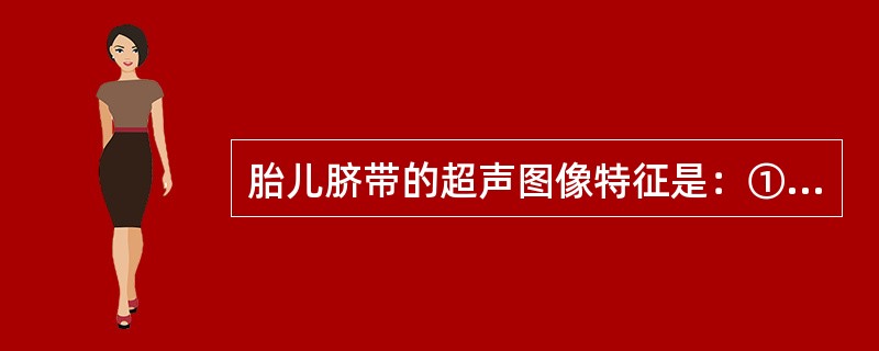 胎儿脐带的超声图像特征是：①一端连接胎盘，一端连接胎儿脐部；②横切呈“品”形；③纵切呈麻花样；④多普勒超声显示1条脐静脉和2条脐动脉