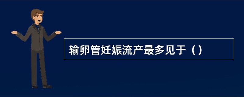 输卵管妊娠流产最多见于（）