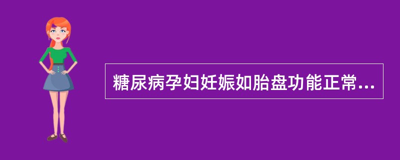 糖尿病孕妇妊娠如胎盘功能正常可导致（）