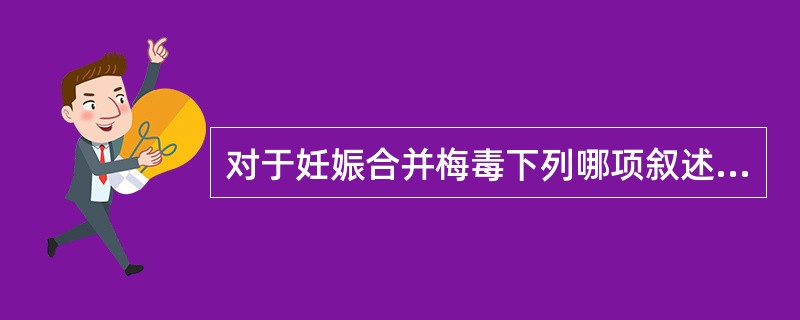 对于妊娠合并梅毒下列哪项叙述是不恰当的（）