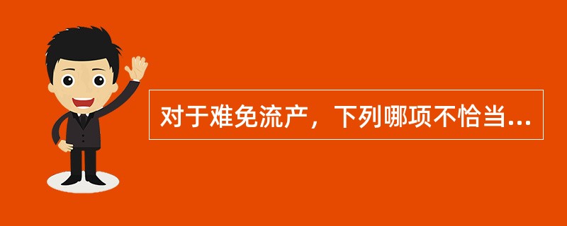 对于难免流产，下列哪项不恰当（）
